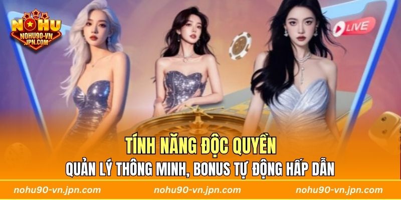 Tính năng độc quyền, quản lý thông minh, bonus tự động hấp dẫn